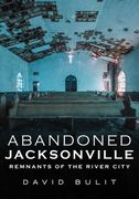 Abandoned Jacksonville: Remnants of the River City (en Inglés)