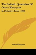 the sufistic quatrains of omar khayyam: in definitive form (1908) (en Inglés)