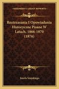 Roztrzasania I Opowiadania Historyczne Pisane W Latach, 1866-1870 (1876) (en Polaco)