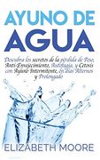 Ayuno de Agua: Descubra los Secretos de la Pérdida de Peso, Anti-Envejecimiento, Autofagia, y Cetosis con Ayuno Intermitente, en Días Alternos y Prolongado