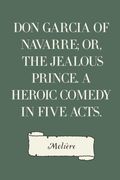 Don Garcia of Navarre; Or, the Jealous Prince. A Heroic Comedy in Five Acts.