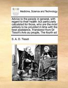 advice to the people in general, with regard to their health: but particularly calculated for those, who are the most unlikely to be provided in time (en Inglés)