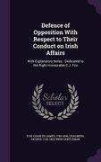 Defence of Opposition With Respect to Their Conduct on Irish Affairs: With Explanatory Notes: Dedicated to the Right Honourable C.J. Fox