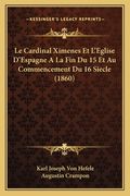 Le Cardinal Ximenes Et L'Eglise D'Espagne A La Fin Du 15 Et Au Commencement Du 16 Siecle (1860) (en Francés)