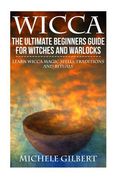 Wicca: The Ultimate Beginners Guide For Witches and Warlocks: Learn Wicca Magic Spells, Traditions and Rituals (en Inglés)