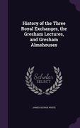 History of the Three Royal Exchanges, the Gresham Lectures, and Gresham Almshouses (en Inglés)