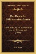 Das Deutsche Militarstrafverfahren: Seine Stellung Im Staatswesen Und Im Rechtsgebiet (1896) (in German)