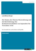 Der Kaiser, die Oberste Heeresleitung und die Reichsleitung. Das Konkurrenzverhältnis von September bis November 1918: Das Zerwürfnis hin zur Revoluti (in German)