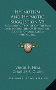 hypnotism and hypnotic suggestion v5: a scientific treatise on the uses and possibilities of hypnotism, suggestion and allied phenomena