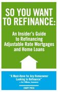 so you want to refinance: an insiders guide to refinancing adjustable rate mortgages and home loans (en Inglés)