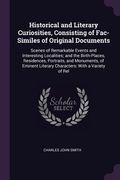 Historical and Literary Curiosities, Consisting of Fac-Similes of Original Documents: Scenes of Remarkable Events and Interesting Localities; and the (en Inglés)