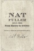 Nat Fuller: 1812-1866 From Slavery to Artistry: The Life and Work of the "Presiding Genius" of Charleston Cuisine (en Inglés)