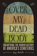 Over my Dead Body: Unearthing the Hidden History of America’S Cemeteries (en Inglés)