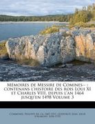 Mémoires de Messire de Comines--: contenans l'histoire des rois Loui XI et Charles VIII, depuis l'an 1464 jusqu'en 1498 Volume 3 (en Francés)
