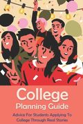 College Planning Guide: Advice For Students Applying To College Through Real Stories: Creating A College Application Plan (en Inglés)