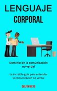 Lenguaje Corporal: Dominio de la Comunicación no Verbal (la Increíble Guía Para Entender la Comunicación no Verbal) (in Spanish)