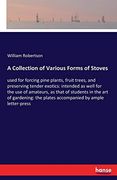 A Collection of Various Forms of Stoves: Used for Forcing Pine Plants, Fruit Trees, and Preserving Tender Exotics: Intended as Well for the use of. The Plates Accompanied by Ample Letter-Press (en Inglés)