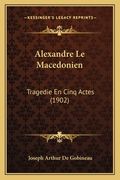 Alexandre Le Macedonien: Tragedie En Cinq Actes (1902) (en Francés)
