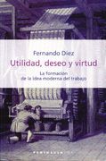 Utilidad, Deseo y Virtud: La Formación de la Idea Moderna del Trabajo (Historia, Ciencia y Sociedad)