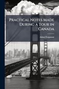 Practical Notes Made During a Tour in Canada (en Inglés)