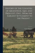 History of the Counties of Argenteuil, Que. and Prescott, Ont., From the Earliest Settlement to the Present. -- (en Inglés)