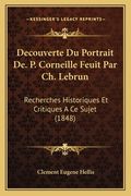 Decouverte Du Portrait De. P. Corneille Feuit Par Ch. Lebrun: Recherches Historiques Et Critiques A Ce Sujet (1848) (en Francés)