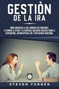 Gestión de la Ira: Cómo Controlar la Ira; Dominar sus Emociones, y Eliminar el Estrés y la Ansiedad, Incluidos Consejos Sobre el Autocontrol, Autodisciplina, pnl e Inteligencia Emocional
