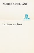 La Chasse aux Lions de Alfred Assollant(Tredition Classics) (en Francés)