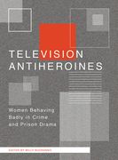 Television Antiheroines: Women Behaving Badly in Crime and Prison Drama (en Inglés)