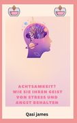 Achtsamkeit? WIE SIE IHREN GEIST VON STRESS UND ANGST BEHALTEN (en Alemán)
