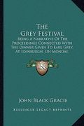 the grey festival: being a narrative of the proceedings connected with the dinner given to earl grey, at edinburgh, on monday, september