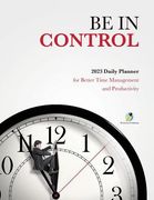 Be In Control: 2023 Daily Planner for Better Time Management and Productivity