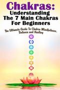 Chakras: Understanding The 7 Main Chakras For Beginners: The Ultimate Guide To Chakra Mindfulness, Balance and Healing (en Inglés)