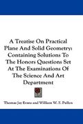 a treatise on practical plane and solid geometry: containing solutions to the honors questions set at the examinations of the science and art depart