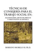Tecnicas de Consejeria Para El Trabajo Social En: Alcoholismo, Abuso de Drogas y Orientacion Academica: Alcoholismo, Abuso de Drogas y Orientacion ACA