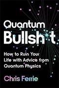 Quantum Bullsh*T: How to Ruin Your Life With Advice From Quantum Physics