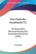 Das Deutsche Frachtrecht V2: Mit Besonderer Berucksichtigung Des Eisenbahnfrachtrechts (1881) (en Alemán)