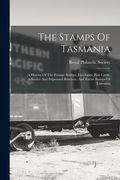 The Stamps Of Tasmania: A History Of The Postage Stamps, Envelopes, Post Cards, Adhesive And Impressed Revenue, And Excise Stamps Of Tasmania