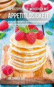 36 Rezepte für Menschen mit Appetitlosigkeit: Natürliche Lebensmittel reich an Nährstoffen, um deinen Hunger zu stärken und Appetit anzuregen (en Alemán)