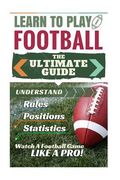 Football: Learn to Play Football: The Ultimate Guide to Understand Football Rules, Football Positions, Football Statistics and W (en Inglés)