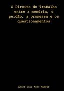 O Direito Do Trabalho Entre A Memória, O Perdão, A Promessa E Os Questionamentos (en Portugués)