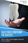 Sales Skills Bootcamp for Dentists: Start to make more and bigger treatments for your patients. (en Inglés)