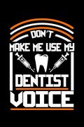 Don't Make me use my Dentist Voice: 120 Pages, Soft Matte Cover, 6 x 9 (en Inglés)
