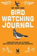 My Very own Bird Watching Journal: A Bird Spotting log to Record Bird Sightings for Kids (And Grownups! ) (my Very own Journals) 