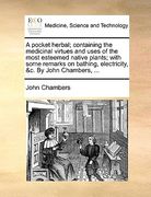 a pocket herbal; containing the medicinal virtues and uses of the most esteemed native plants; with some remarks on bathing, electricity, &c. by joh (en Inglés)
