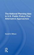 The National Planning Idea in U. S. Public Policy: Five Alternative Approaches (en Inglés)