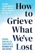 How to Grieve What We've Lost: Evidence-Based Skills to Process Grief and Reconnect with What Matters (en Inglés)