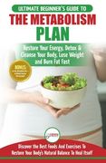 Metabolism Plan: The Ultimate Beginner's Metabolism Plan Diet Guide to Restore Your Energy, Detox & Cleanse Your Body, Lose Weight and (en Inglés)