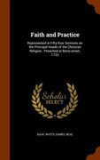 Faith and Practice: Represented in Fifty-four Sermons on the Principal Heads of the Christian Religion: Preached at Berry-street, 1733 (en Inglés)