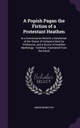 A Popish Pagan the Fiction of a Protestant Heathen: In a Conversation Betwixt a Gentleman of the States of Holland a Deist by Profession, and a Doctor (en Inglés)